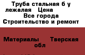 Труба стальная,б/у лежалая › Цена ­ 15 000 - Все города Строительство и ремонт » Материалы   . Тверская обл.